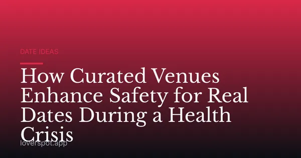 How Curated Venues Enhance Safety for Real Dates During a Health Crisis