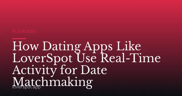 How Dating Apps Like LoverSpot Use Real-Time Activity for Date Matchmaking