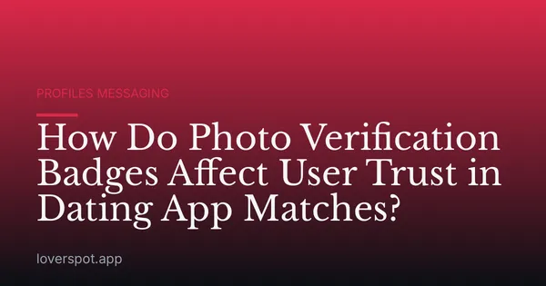 How Do Photo Verification Badges Affect User Trust in Dating App Matches?