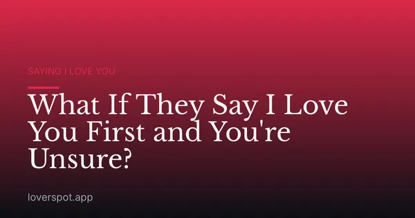 What If They Say I Love You First and You're Unsure?