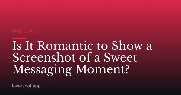 Is It Romantic to Show a Screenshot of a Sweet Messaging Moment?