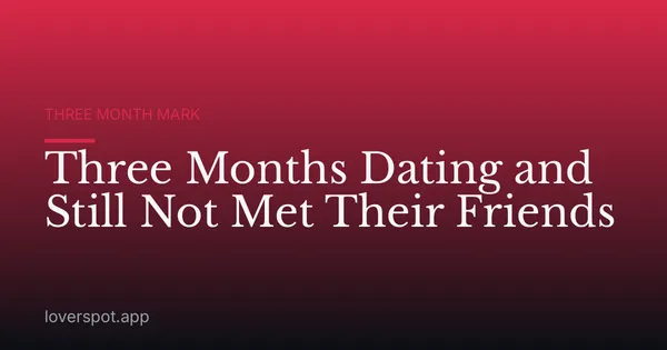 Three Months Dating and Still Not Met Their Friends