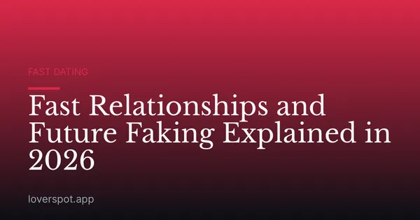 Fast Relationships and Future Faking Explained in 2026