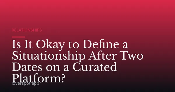 Is It Okay to Define a Situationship After Two Dates on a Curated Platform?