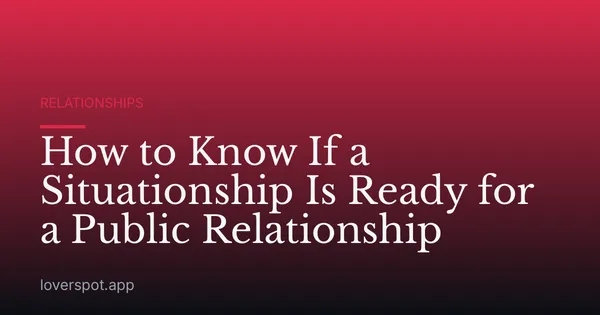 How to Know If a Situationship Is Ready for a Public Relationship
