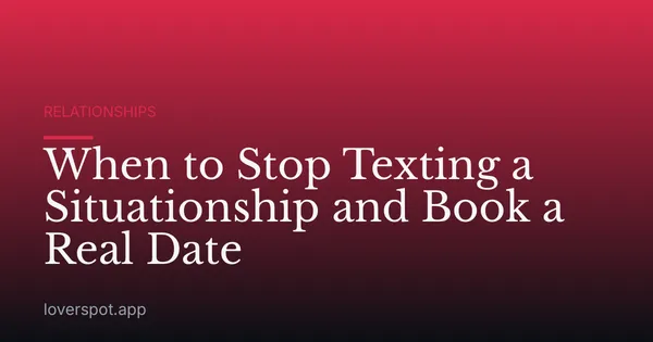 When to Stop Texting a Situationship and Book a Real Date