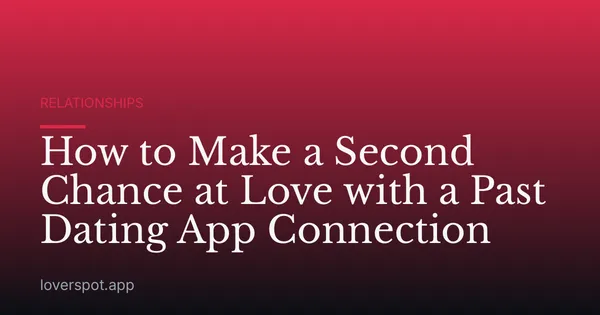 How to Make a Second Chance at Love with a Past Dating App Connection