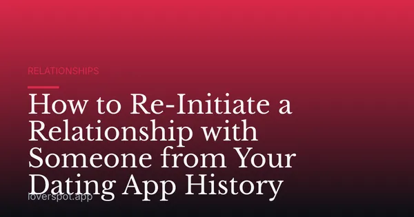 How to Re-Initiate a Relationship with Someone from Your Dating App History