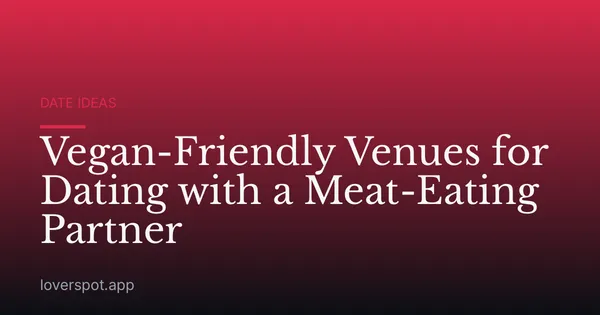 Vegan-Friendly Venues for Dating with a Meat-Eating Partner