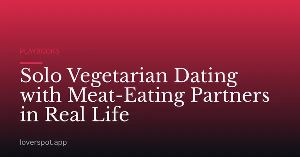 Solo Vegetarian Dating with Meat-Eating Partners in Real Life
