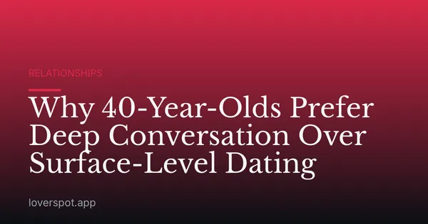 Why 40-Year-Olds Prefer Deep Conversation Over Surface-Level Dating