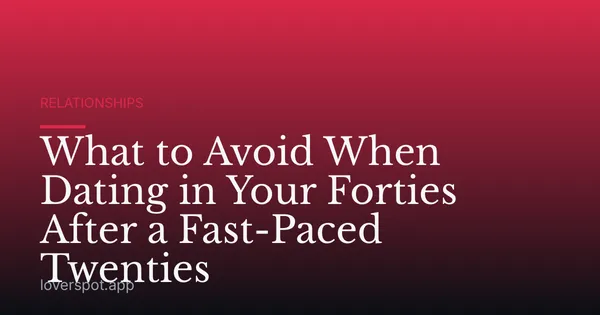 What to Avoid When Dating in Your Forties After a Fast-Paced Twenties
