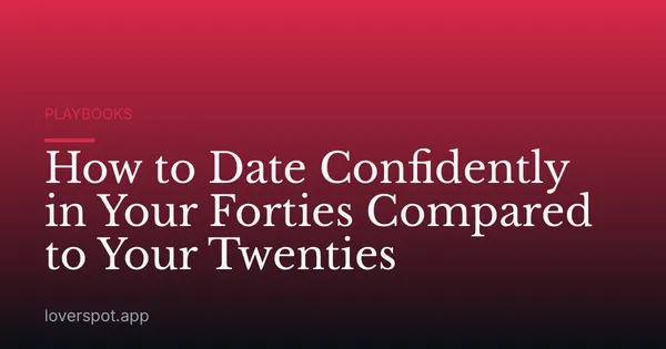 How to Date Confidently in Your Forties Compared to Your Twenties