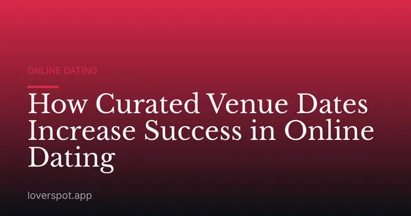 How Curated Venue Dates Increase Success in Online Dating
