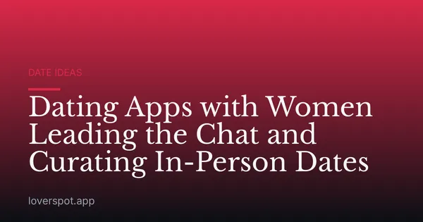 Dating Apps with Women Leading the Chat and Curating In-Person Dates