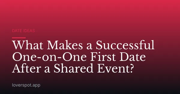 What Makes a Successful One-on-One First Date After a Shared Event?