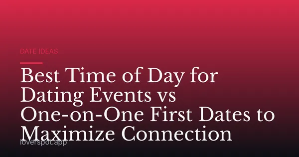 Best Time of Day for Dating Events vs One-on-One First Dates to Maximize Connection