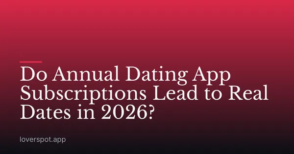 Do Annual Dating App Subscriptions Lead to Real Dates in 2026?