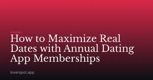 How to Maximize Real Dates with Annual Dating App Memberships