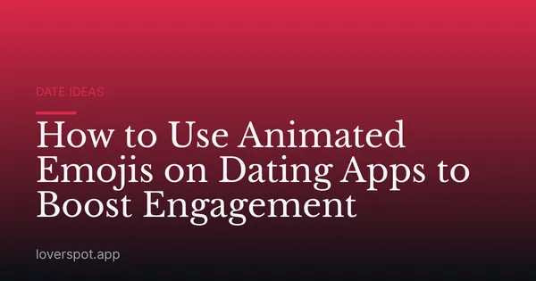 How to Use Animated Emojis on Dating Apps to Boost Engagement