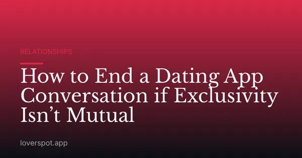 How to End a Dating App Conversation if Exclusivity Isn’t Mutual