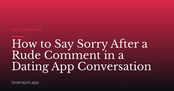 How to Say Sorry After a Rude Comment in a Dating App Conversation