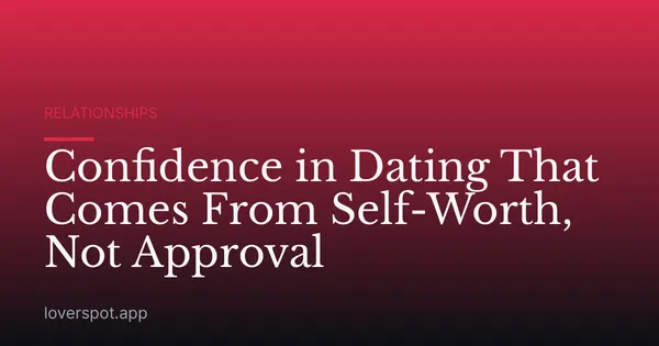 Confidence in Dating That Comes From Self-Worth, Not Approval