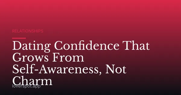 Dating Confidence That Grows From Self-Awareness, Not Charm