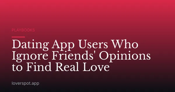 Dating App Users Who Ignore Friends' Opinions to Find Real Love