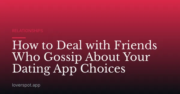 How to Deal with Friends Who Gossip About Your Dating App Choices