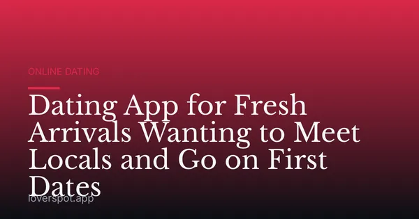 Dating App for Fresh Arrivals Wanting to Meet Locals and Go on First Dates