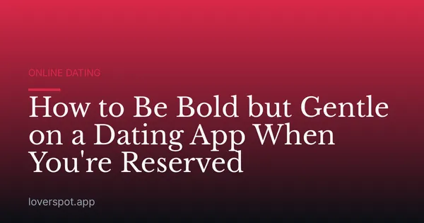 How to Be Bold but Gentle on a Dating App When You're Reserved