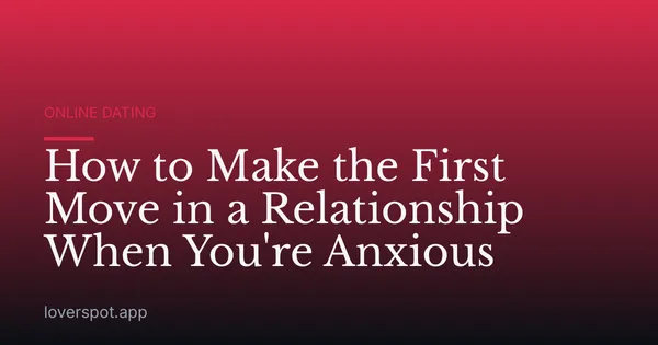 How to Make the First Move in a Relationship When You're Anxious