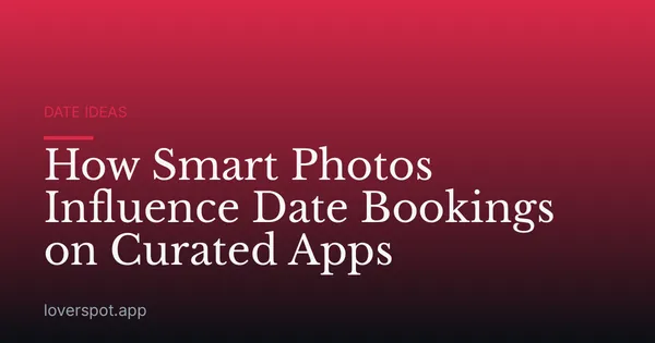 How Smart Photos Influence Date Bookings on Curated Apps