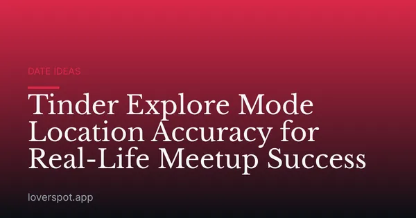 Tinder Explore Mode Location Accuracy for Real-Life Meetup Success