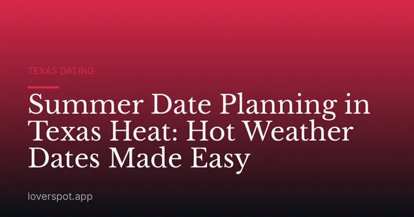 Summer Date Planning in Texas Heat: Hot Weather Dates Made Easy