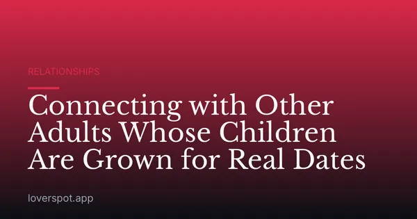 Connecting with Other Adults Whose Children Are Grown for Real Dates