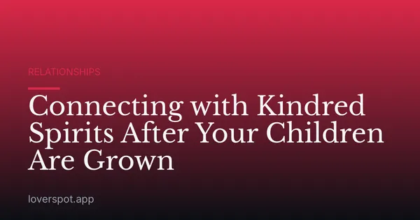 Connecting with Kindred Spirits After Your Children Are Grown
