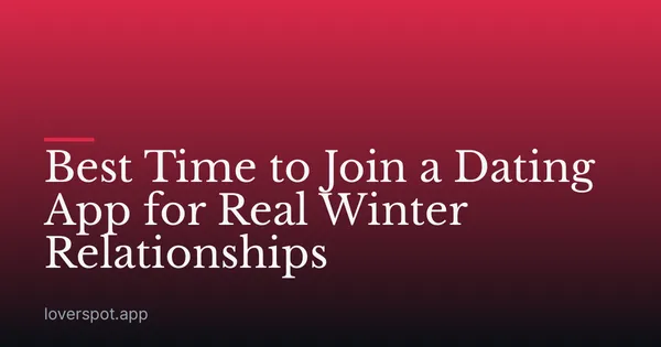 Best Time to Join a Dating App for Real Winter Relationships