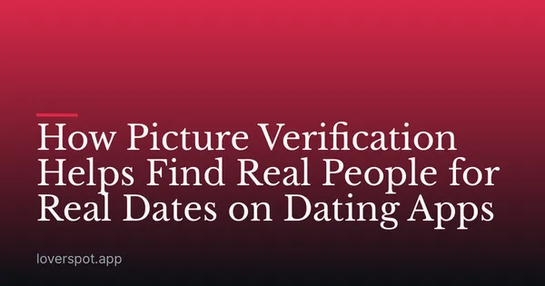 How Picture Verification Helps Find Real People for Real Dates on Dating Apps
