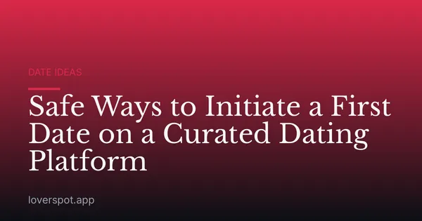 Safe Ways to Initiate a First Date on a Curated Dating Platform