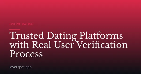 Trusted Dating Platforms with Real User Verification Process