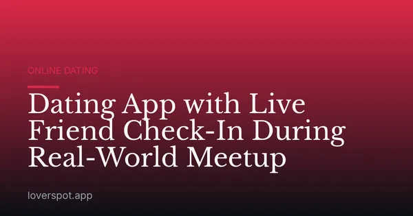Dating App with Live Friend Check-In During Real-World Meetup