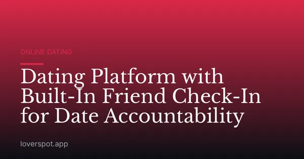 Dating Platform with Built-In Friend Check-In for Date Accountability