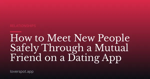 How to Meet New People Safely Through a Mutual Friend on a Dating App