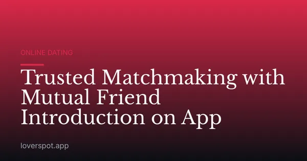 Trusted Matchmaking with Mutual Friend Introduction on App