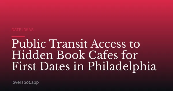 Public Transit Access to Hidden Book Cafes for First Dates in Philadelphia