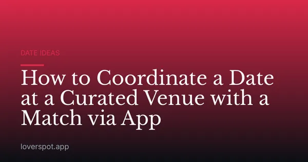 How to Coordinate a Date at a Curated Venue with a Match via App