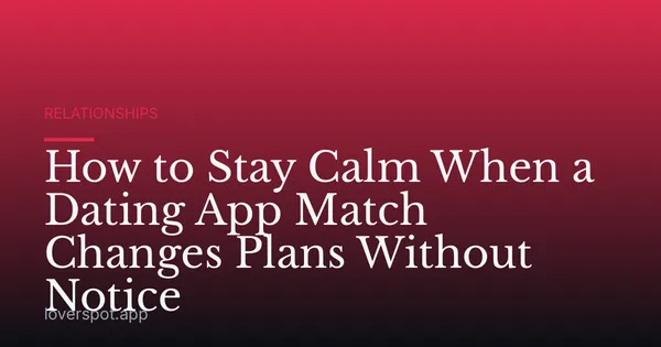 How to Stay Calm When a Dating App Match Changes Plans Without Notice