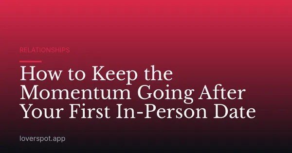 How to Keep the Momentum Going After Your First In-Person Date